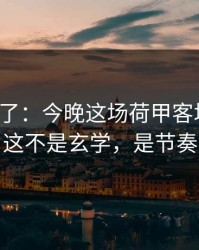 太离谱了：今晚这场荷甲客场硬仗，这不是玄学，是节奏