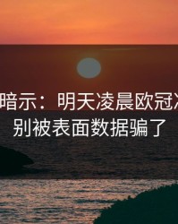 数据在暗示：明天凌晨欧冠决胜局，别被表面数据骗了