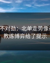 越想越不对劲：北单走势像在拐弯：教练博弈给了提示
