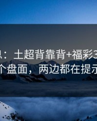 临场消息：土超背靠背+福彩3D：同一个盘面，两边都在提示
