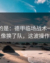 更诡异的是：德甲临场战术一改，北京队像换了队，这波操作够狠