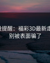 别怪我没提醒：福彩3D最新走势提醒：别被表面骗了