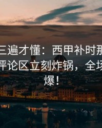 回放看三遍才懂：西甲补时那一下太戏剧，评论区立刻炸锅，全场先静后爆！