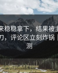 罗马本来稳稳拿下，结果被主场气氛反手一刀，评论区立刻炸锅｜数据回测