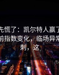 教练席先慌了：凯尔特人赢了但不踏实，赛前指数变化，临场异常像一根刺，这