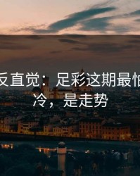 这场最反直觉：足彩这期最怕的不是冷，是走势