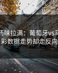 德比火药味拉满：葡萄牙vs马赛，体彩数据走势却走反向