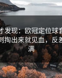 到最后才发现：欧冠定位球套路藏得深，热刺掏出来就见血，反差直接拉满