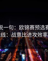 我只想说一句：欧锦赛预选赛榜首之争的暗线：战意比进攻效率更致命