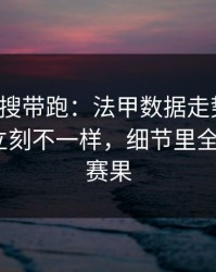 别被热搜带跑：法甲数据走势一变，上海队立刻不一样，细节里全是伏笔｜赛果