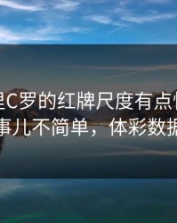 美洲杯里C罗的红牌尺度有点怪，逆转伏笔这事儿不简单，体彩数据怎么看