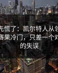 教练席先慌了：凯尔特人从领先到被追平，赛果冷门，只差一个对位调整的失误