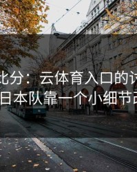别只看比分：云体育入口的讨论区解放者杯日本队靠一个小细节改了局？