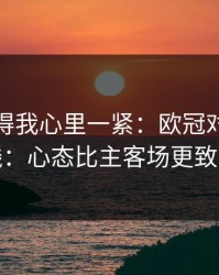 这场看得我心里一紧：欧冠对决的暗线：心态比主客场更致命