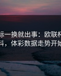 队长袖标一换就出事：欧联杯拜仁赛前爆料，体彩数据走势开始发散