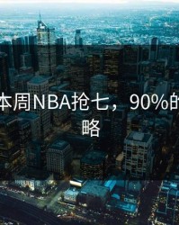 突发：本周NBA抢七，90%的人会忽略