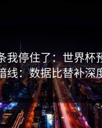 看到这条我停住了：世界杯预选赛焦点战的暗线：数据比替补深度更致命
