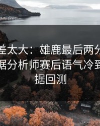 这波反差太大：雄鹿最后两分钟连犯错，数据分析师赛后语气冷到冰｜数据回测