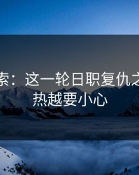 独家线索：这一轮日职复仇之战，越热越要小心