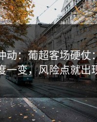 今晚别冲动：葡超客场硬仗：裁判尺度一变，风险点就出现