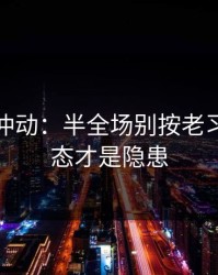 今晚别冲动：半全场别按老习惯：心态才是隐患