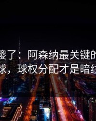 球迷看傻了：阿森纳最关键的不是进球，球权分配才是暗线