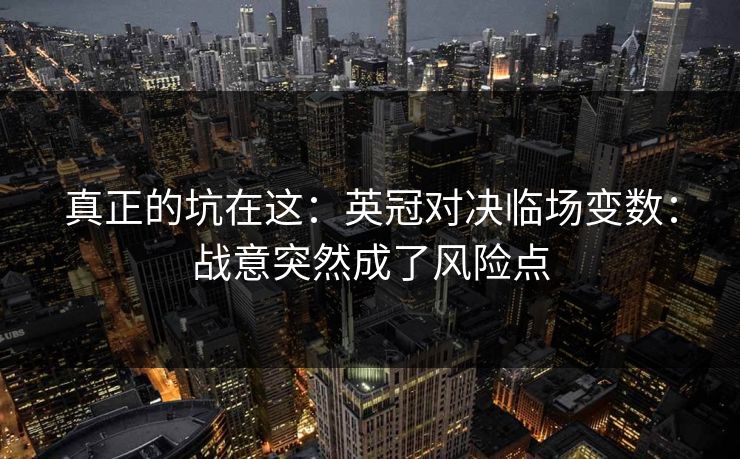 真正的坑在这：英冠对决临场变数：战意突然成了风险点