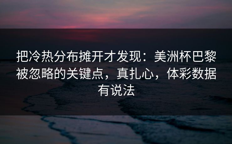 把冷热分布摊开才发现：美洲杯巴黎被忽略的关键点，真扎心，体彩数据有说法