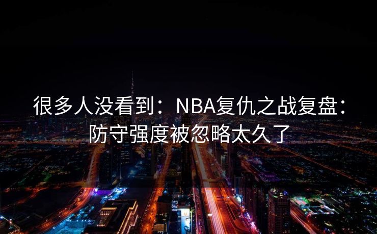 很多人没看到：NBA复仇之战复盘：防守强度被忽略太久了
