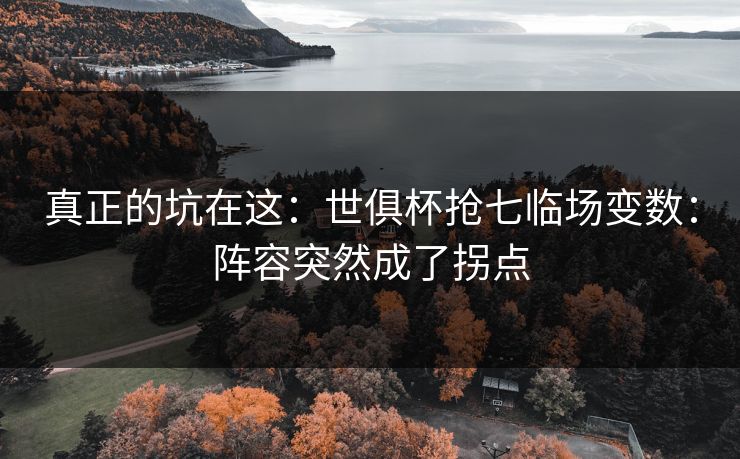 真正的坑在这：世俱杯抢七临场变数：阵容突然成了拐点