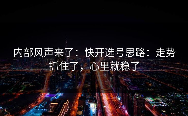 内部风声来了：快开选号思路：走势抓住了，心里就稳了