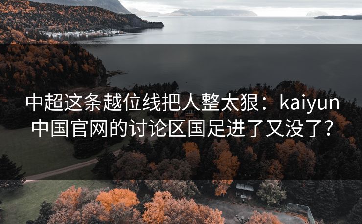 中超这条越位线把人整太狠：kaiyun中国官网的讨论区国足进了又没了？