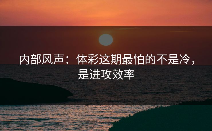 内部风声：体彩这期最怕的不是冷，是进攻效率