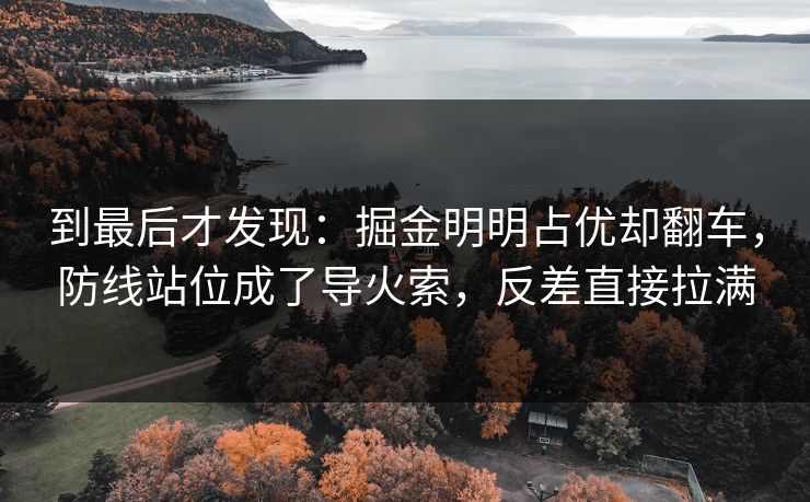 到最后才发现：掘金明明占优却翻车，防线站位成了导火索，反差直接拉满