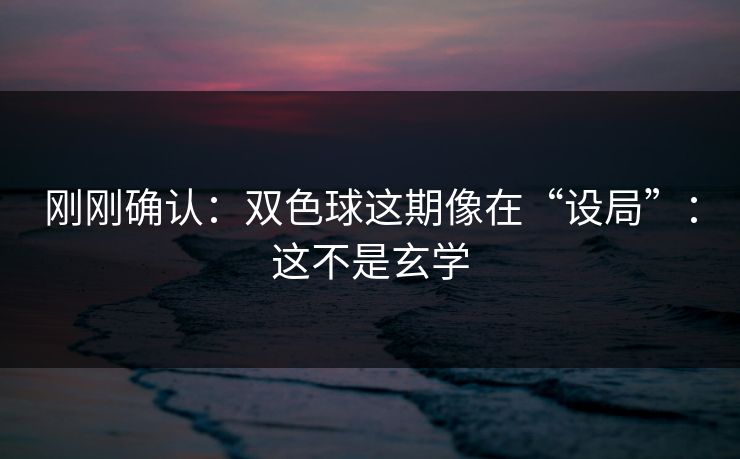 刚刚确认：双色球这期像在“设局”：这不是玄学