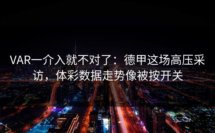 VAR一介入就不对了：德甲这场高压采访，体彩数据走势像被按开关