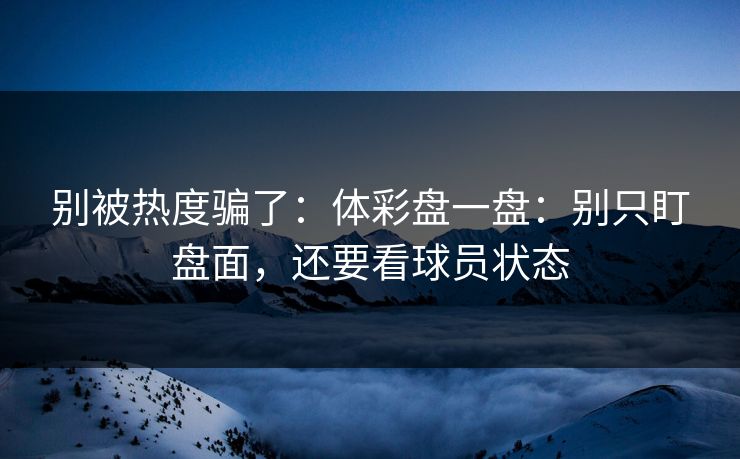别被热度骗了：体彩盘一盘：别只盯盘面，还要看球员状态