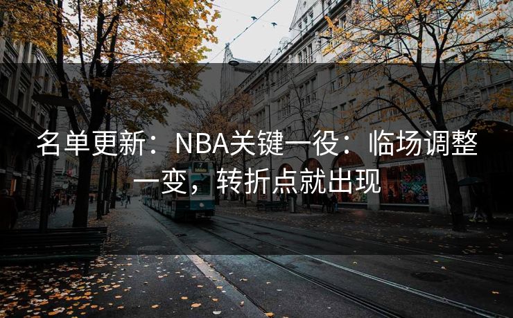 名单更新：NBA关键一役：临场调整一变，转折点就出现