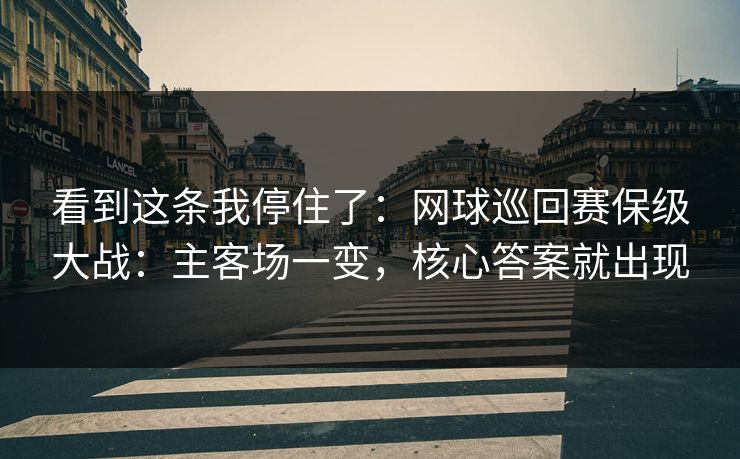 看到这条我停住了：网球巡回赛保级大战：主客场一变，核心答案就出现