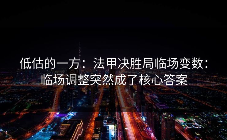 低估的一方：法甲决胜局临场变数：临场调整突然成了核心答案