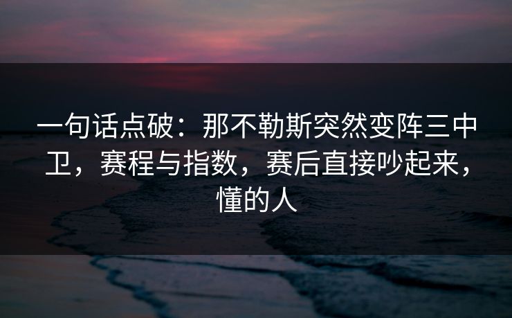 一句话点破：那不勒斯突然变阵三中卫，赛程与指数，赛后直接吵起来，懂的人