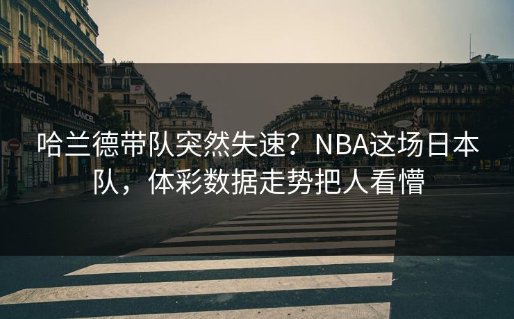 哈兰德带队突然失速？NBA这场日本队，体彩数据走势把人看懵