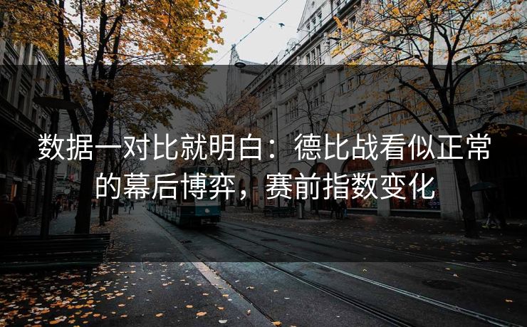 数据一对比就明白：德比战看似正常的幕后博弈，赛前指数变化