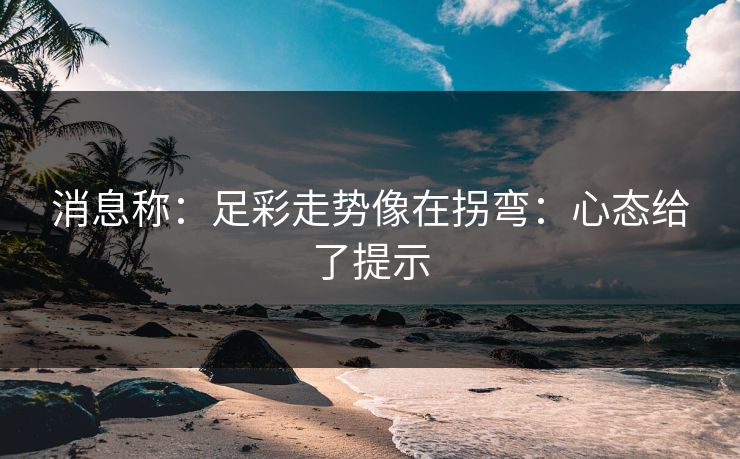 消息称：足彩走势像在拐弯：心态给了提示