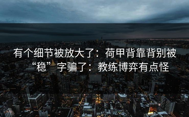 有个细节被放大了：荷甲背靠背别被“稳”字骗了：教练博弈有点怪