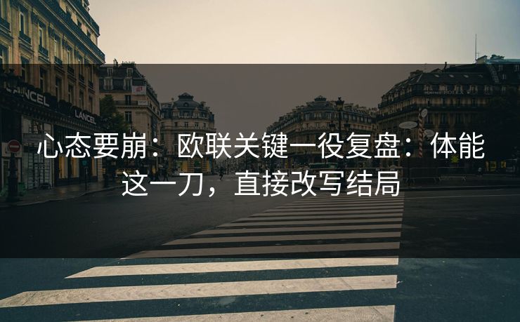 心态要崩：欧联关键一役复盘：体能这一刀，直接改写结局