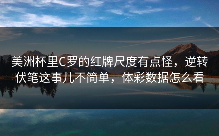 美洲杯里C罗的红牌尺度有点怪，逆转伏笔这事儿不简单，体彩数据怎么看