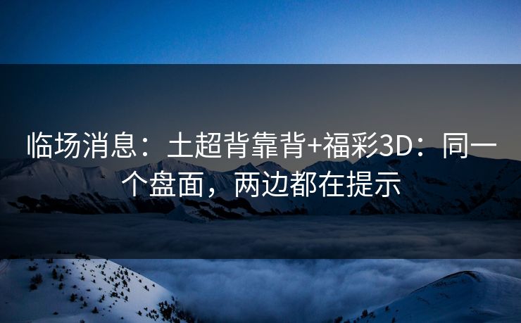 临场消息：土超背靠背+福彩3D：同一个盘面，两边都在提示