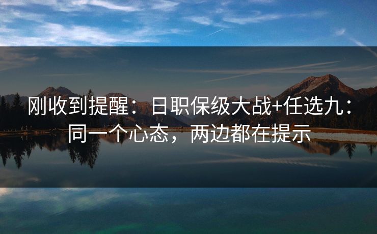 刚收到提醒：日职保级大战+任选九：同一个心态，两边都在提示