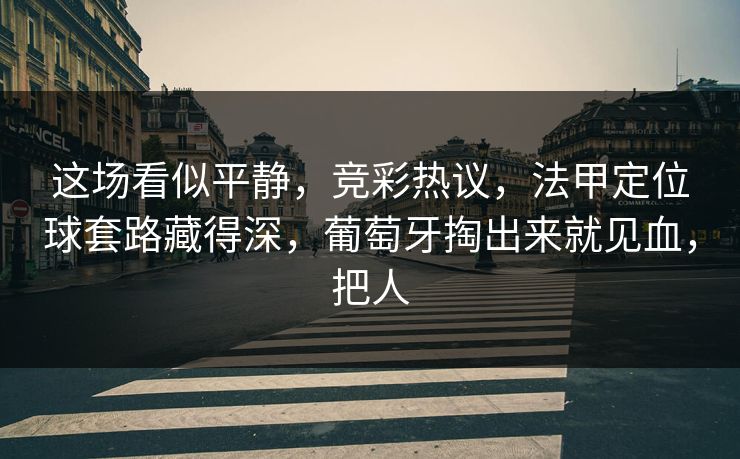 这场看似平静，竞彩热议，法甲定位球套路藏得深，葡萄牙掏出来就见血，把人